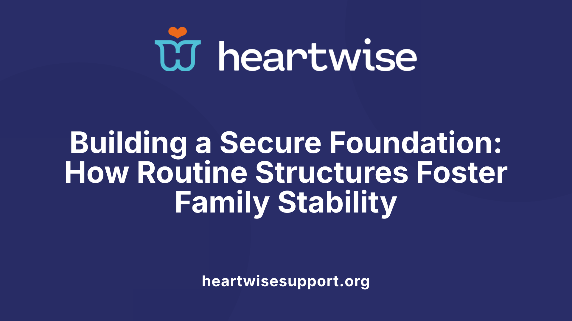 Building a Secure Foundation: How Routine Structures Foster Family Stability